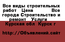 Все виды строительных работ › Цена ­ 1 000 - Все города Строительство и ремонт » Услуги   . Курская обл.,Курск г.